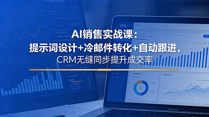 AI销售实战课：提示词设计+冷邮件转化+自动跟进，CRM无缝同步提升成交率-止水留痕