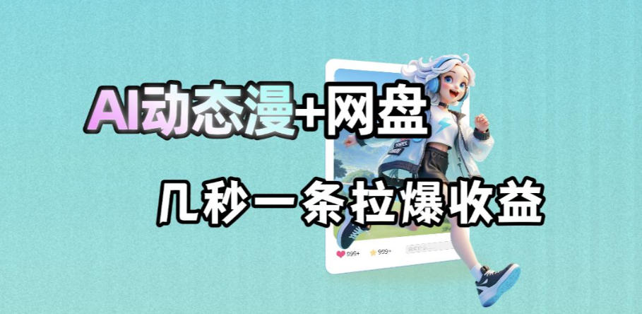最新AI动态漫+网盘，AI赋能网盘拉新，几秒一条拉爆收益-止水留痕
