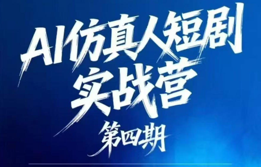 AI仿真人短剧实战营第四期，21天做出第一部AI仿真人短剧，普通人也能入局AI短剧新赛道-止水留痕