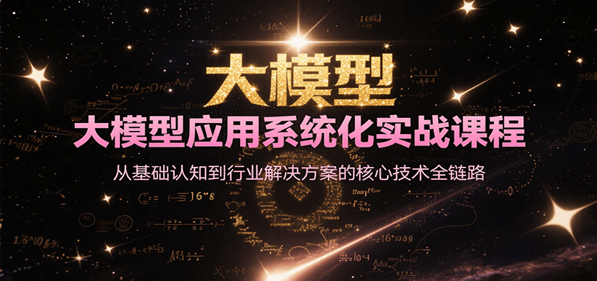 大模型应用系统化实战课程，从基础认知到行业解决方案的核心技术全链路-止水留痕