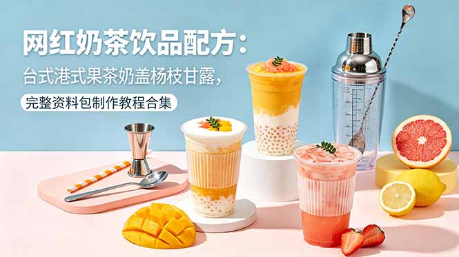 网红奶茶饮品配方：台式港式果茶奶盖杨枝甘露，完整资料包制作教程合集-止水留痕