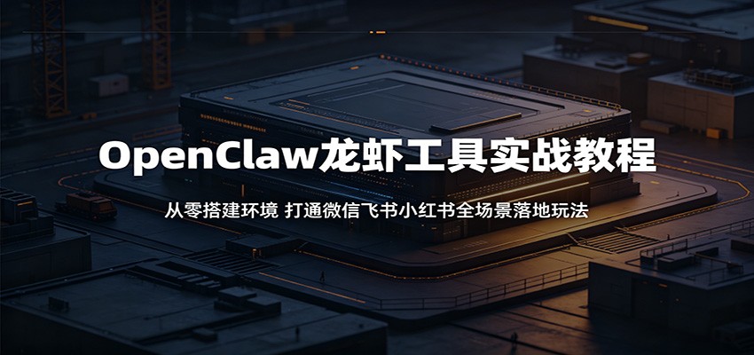 OpenClaw龙虾工具实战教程：从零搭建环境，打通微信飞书小红书全场景落地玩法-止水留痕