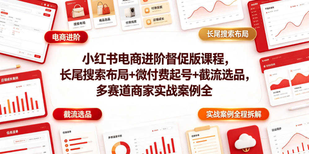 小红书电商进阶督促版课程，长尾搜索布局+微付费起号+截流选品，多赛道商家实战案例全程拆解-止水留痕