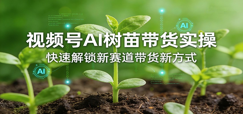 视频号AI树苗带货实操，快速解锁新赛道带货新方式-止水留痕