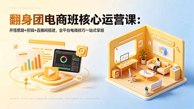 翻身团电商班核心运营课：开悟思路+剪辑+直播间搭建，全平台电商技巧一站式掌握-止水留痕
