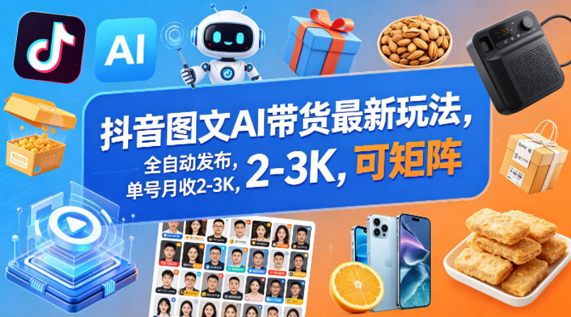 抖音图文AI带货最新玩法，全自动发布，单号月收2-3K，可矩阵-止水留痕