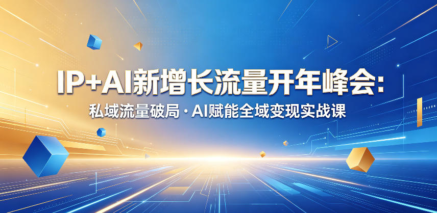 IP+AI新增长流量开年峰会：私域流量破局・AI赋能全域变现实战课-止水留痕