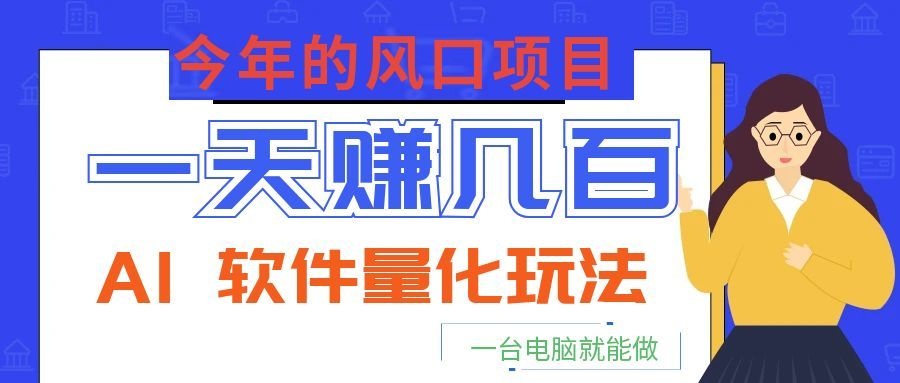 今年的风口项目，AI 软件量化玩法，让你一天赚几百，一台电脑就能做！-止水留痕