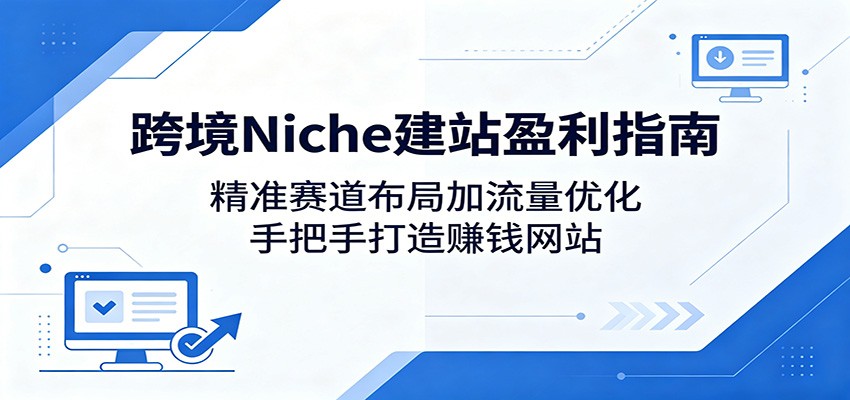 跨境Niche建站盈利指南:精准赛道布局加流量优化,手把手打造赚钱网站-止水留痕