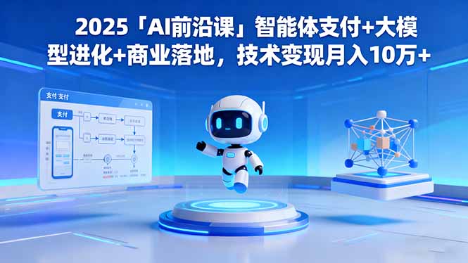2025「AI前沿课」智能体支付+大模型进化+商业落地，技术变现月入10万+-止水留痕