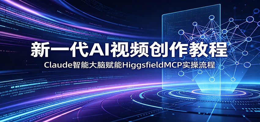 新一代AI视频创作教程：Claude智能大脑赋能，HiggsfieldMCP实操流程-止水留痕