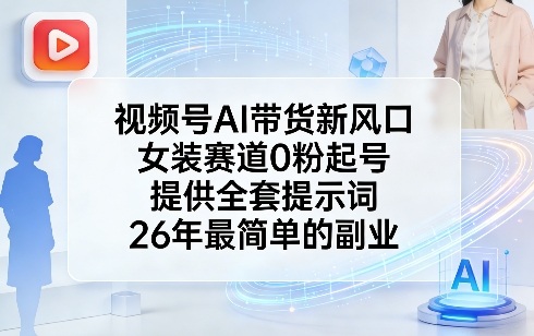 视频号AI带货新风口，女装赛道0粉起号，提供全套提示词，26年最简单的副业-止水留痕
