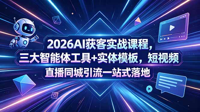2026AI获客实战课程，三大智能体工具+实体模板，短视频直播同城引流一站式落地-止水留痕