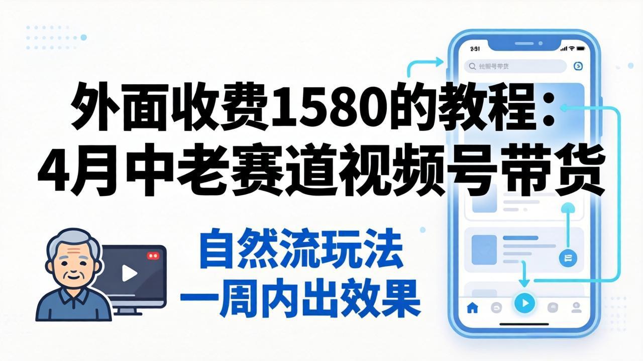 外面收费1580的教程：4月中老年赛道视频号带货，自然流玩法一周内可以出效果-止水留痕