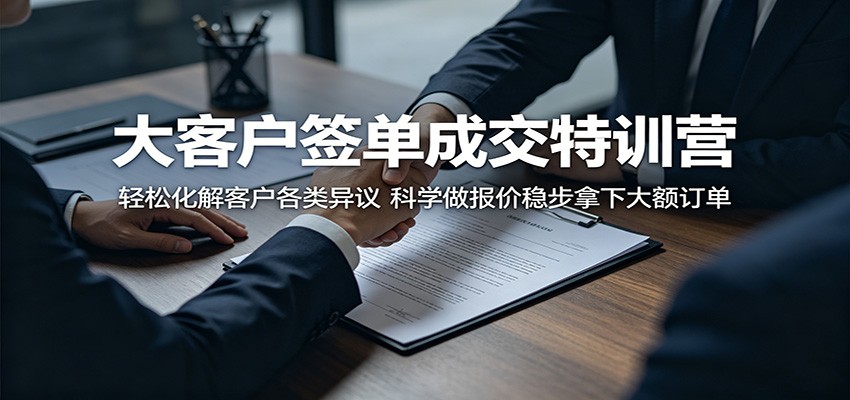 大客户签单成交特训营:轻松化解客户各类异议,科学做报价稳步拿下大额订单-止水留痕