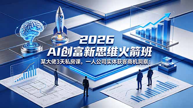 2026 AI 创富新思维火箭班：某大佬3天私房课，一人公司实体获客商机洞察-止水留痕