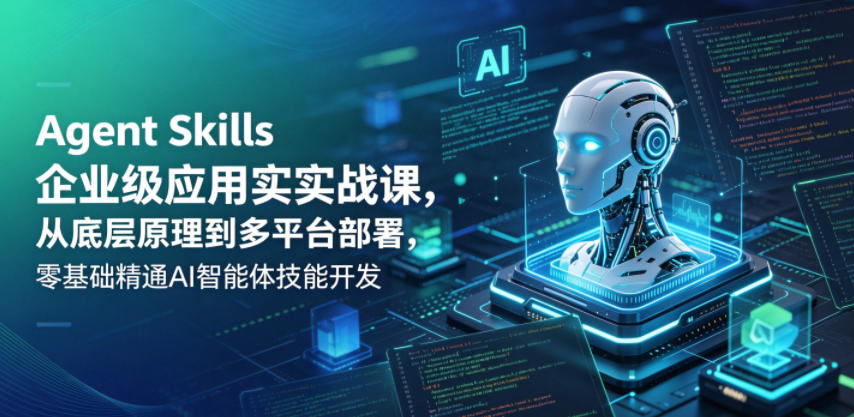 Agent Skills企业级应用实战课，从底层原理到多平台部署，零基础精通AI智能体技能开发-止水留痕